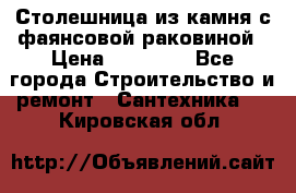 Столешница из камня с фаянсовой раковиной › Цена ­ 16 000 - Все города Строительство и ремонт » Сантехника   . Кировская обл.